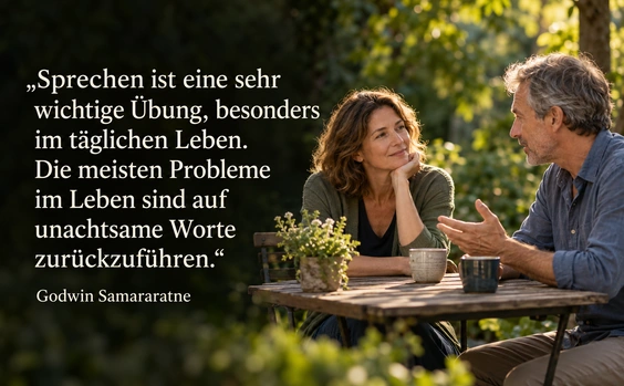 Sprechen ist eine sehr wichtige Übung, besonders im täglichen Leben. Die meisten Probleme im Leben sind auf unachtsame Worte zurückzuführen. Zitat von Godwin Samararatne